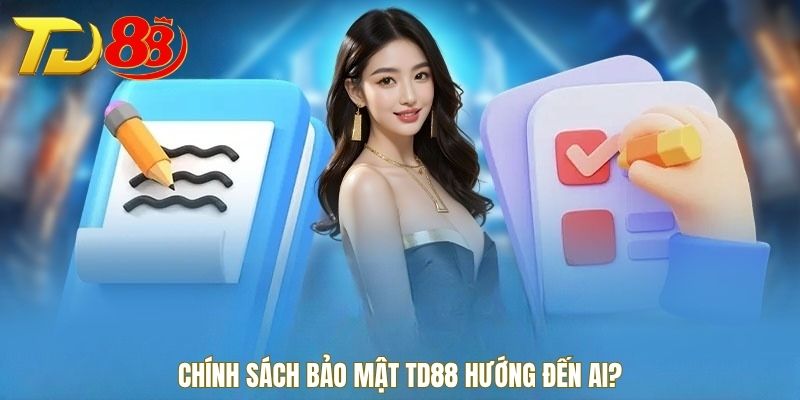 Chính sách bảo mật TD88 hướng đến ai?